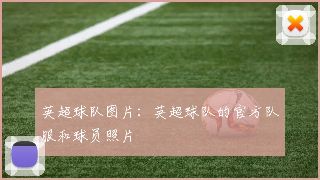 英超球队图片：英超球队的官方队服和球员照片