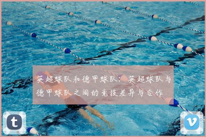 英超球队和德甲球队:英超球队与德甲球队之间的竞技差异与合作